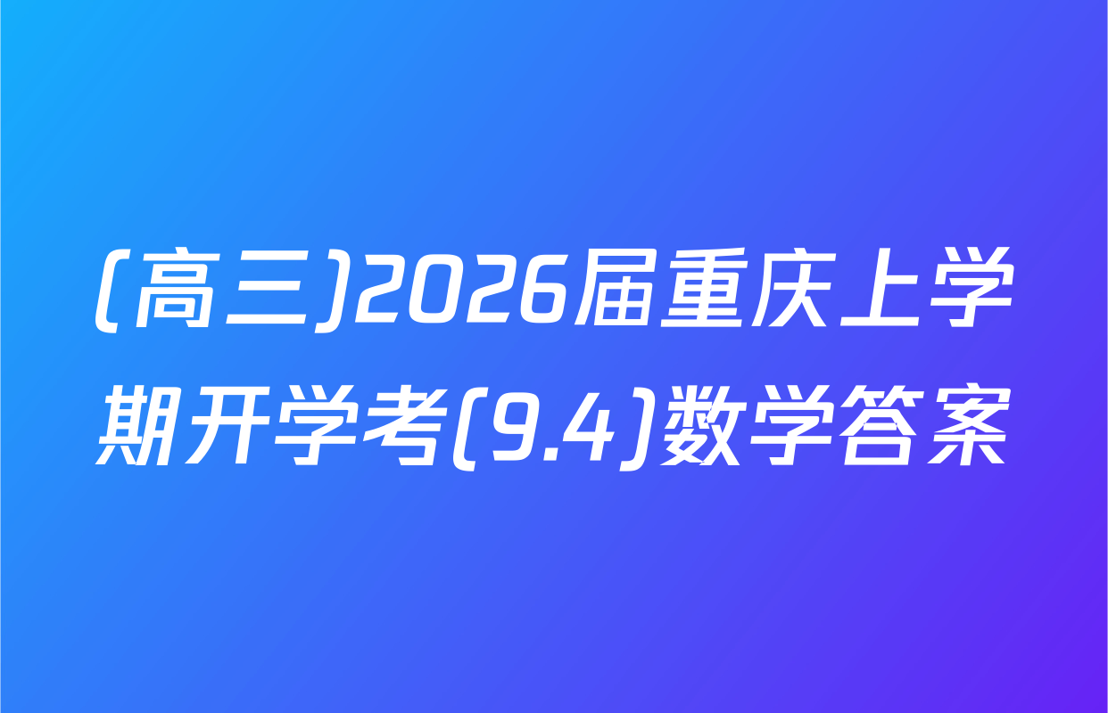 (高三)2026届重庆上学期开学考(9.4)数学答案