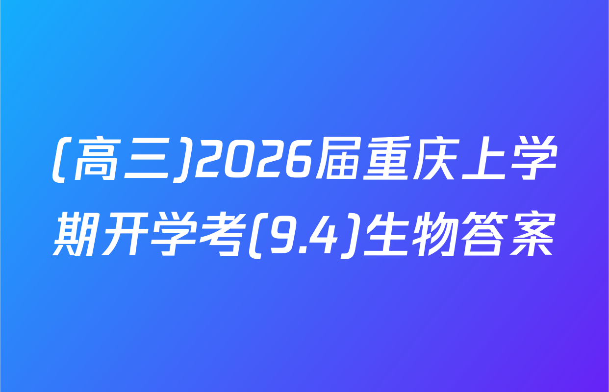 (高三)2026届重庆上学期开学考(9.4)生物答案