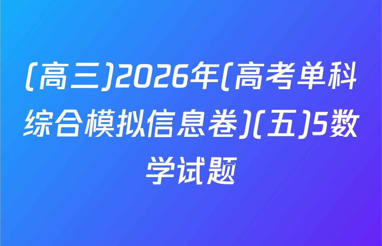 (高三)2026年(高考单科综合模拟信息卷)(五)5数学试题