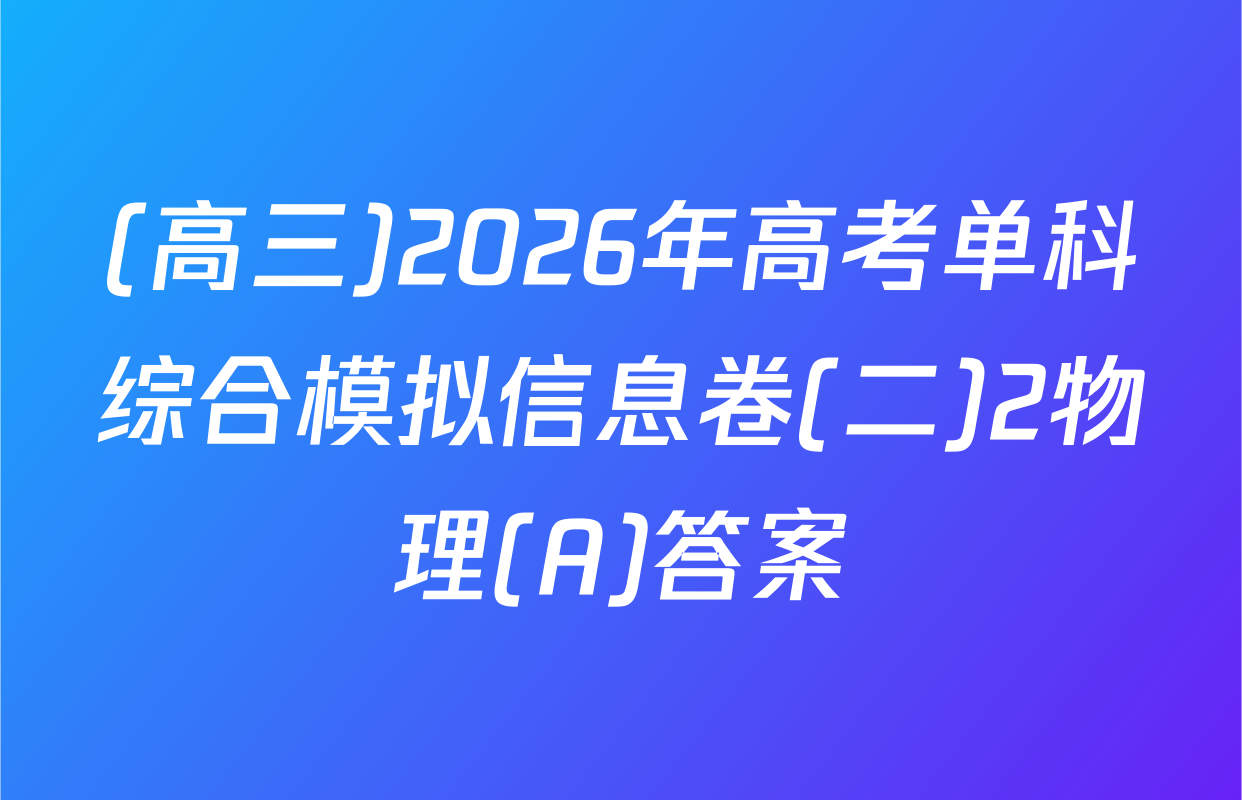(高三)2026年高考单科综合模拟信息卷(二)2物理(A)答案