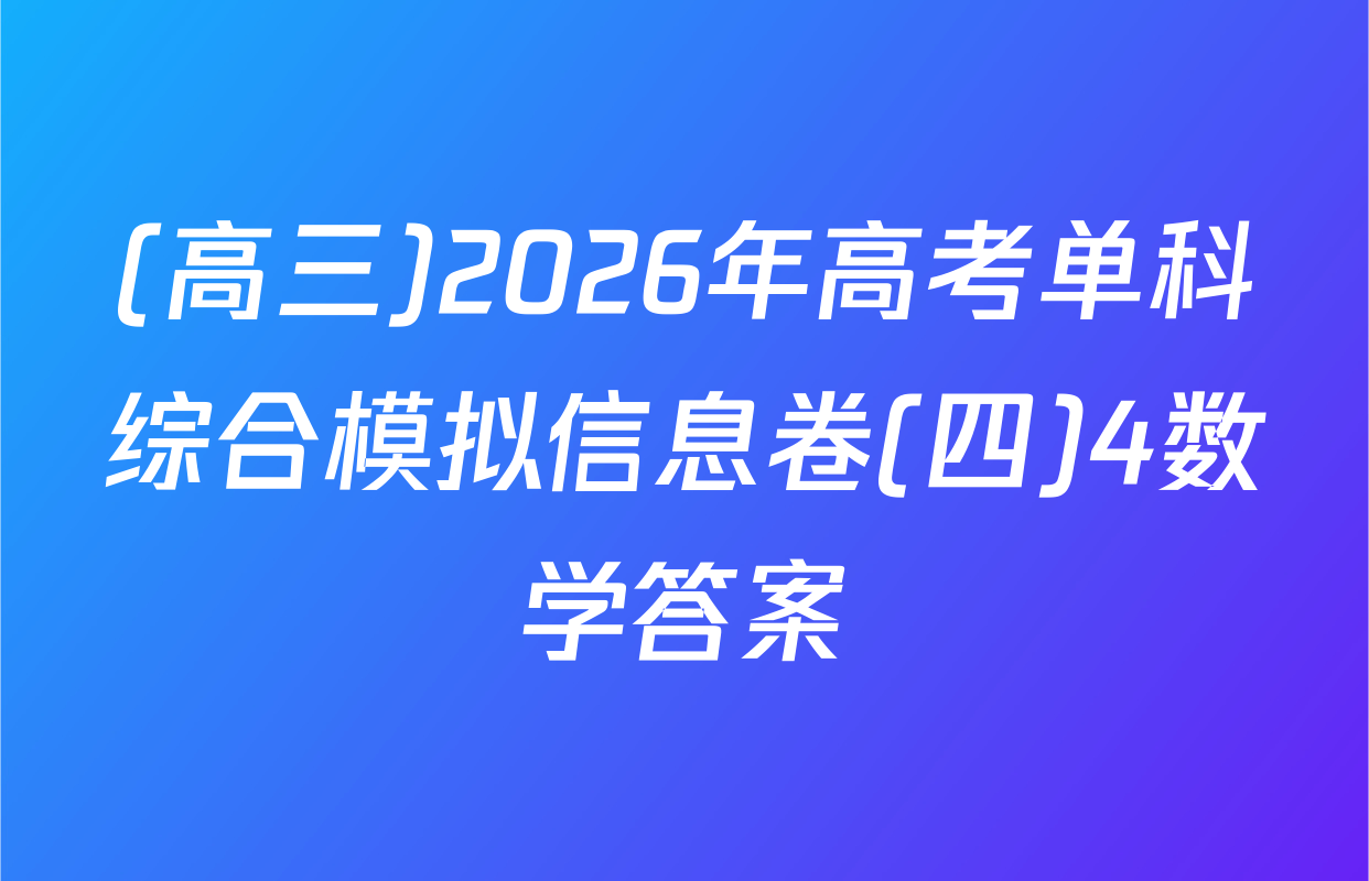 (高三)2026年高考单科综合模拟信息卷(四)4数学答案