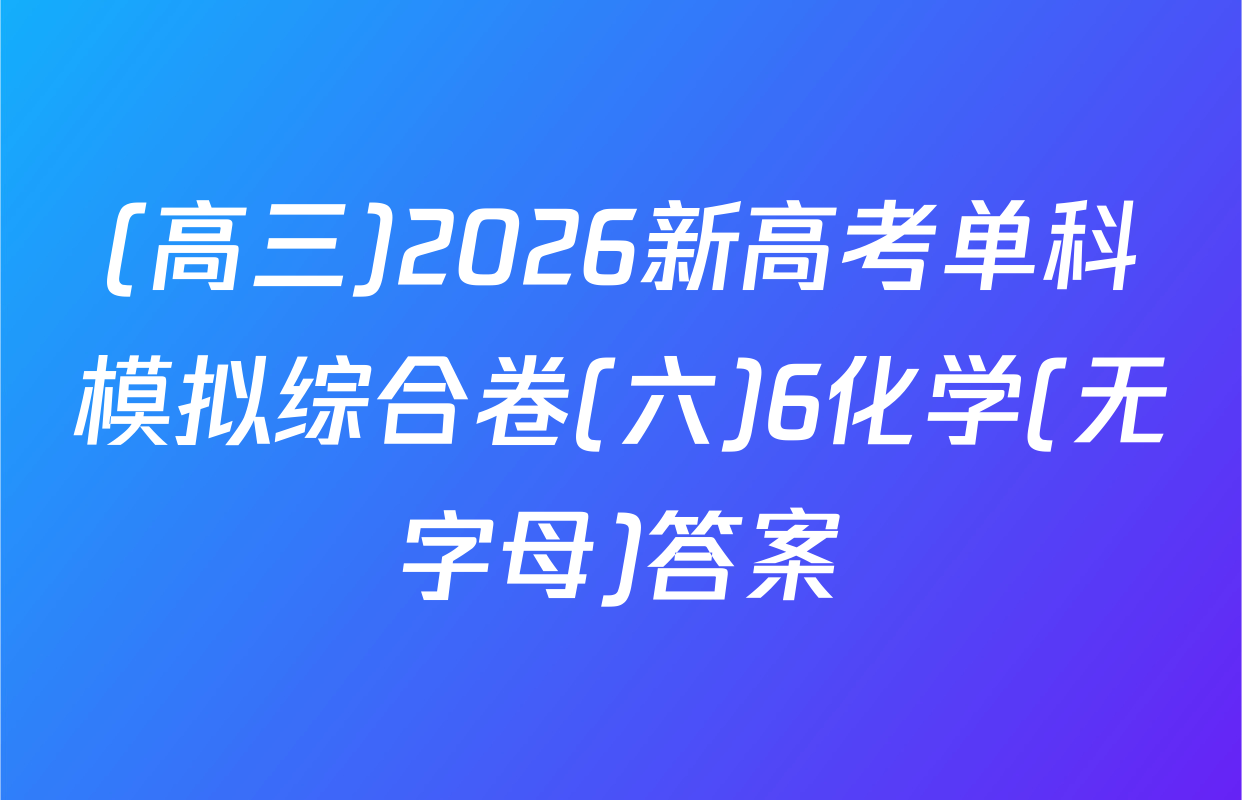 (高三)2026新高考单科模拟综合卷(六)6化学(无字母)答案