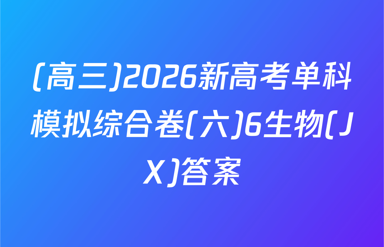 (高三)2026新高考单科模拟综合卷(六)6生物(JX)答案