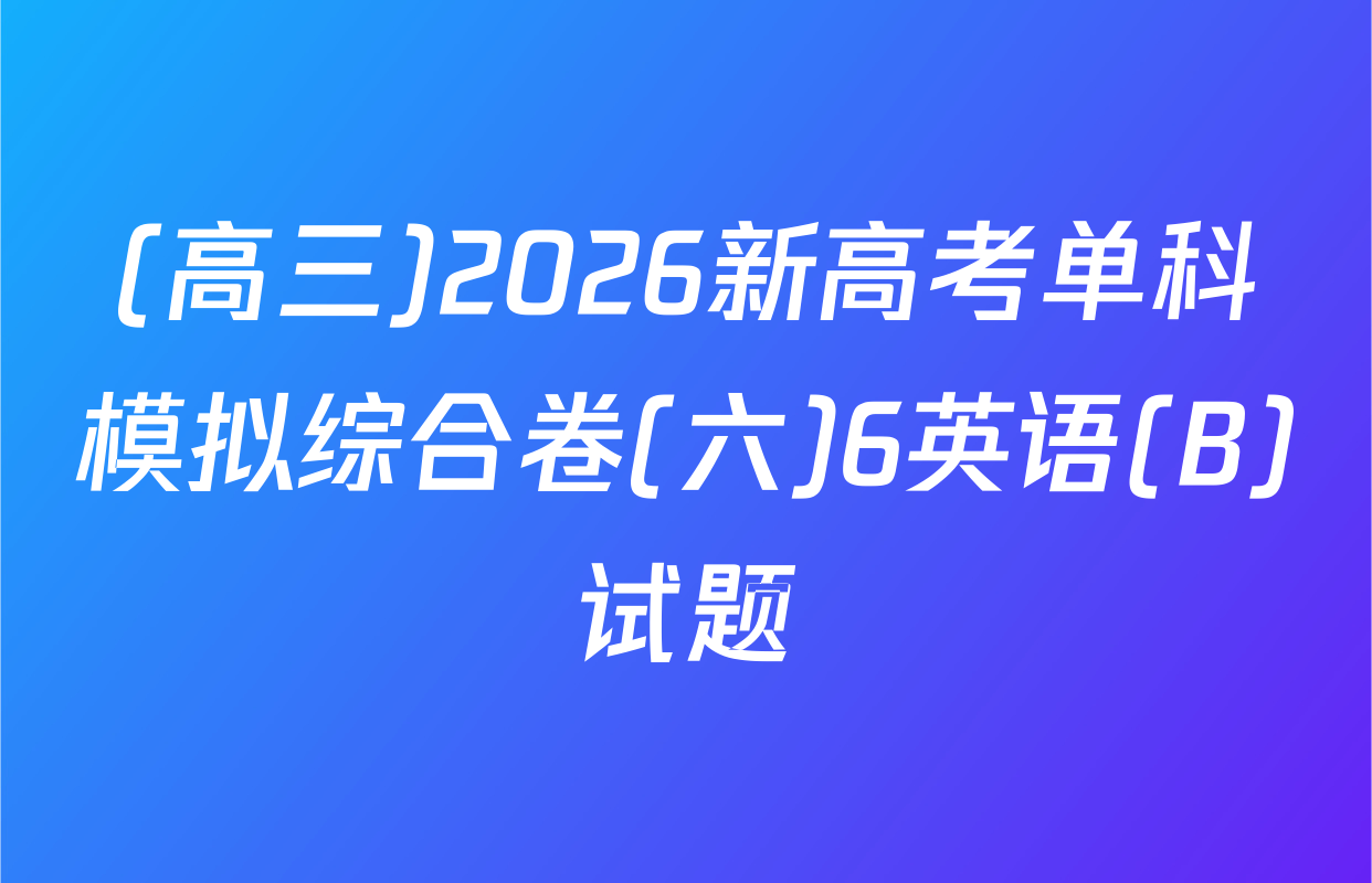 (高三)2026新高考单科模拟综合卷(六)6英语(B)试题