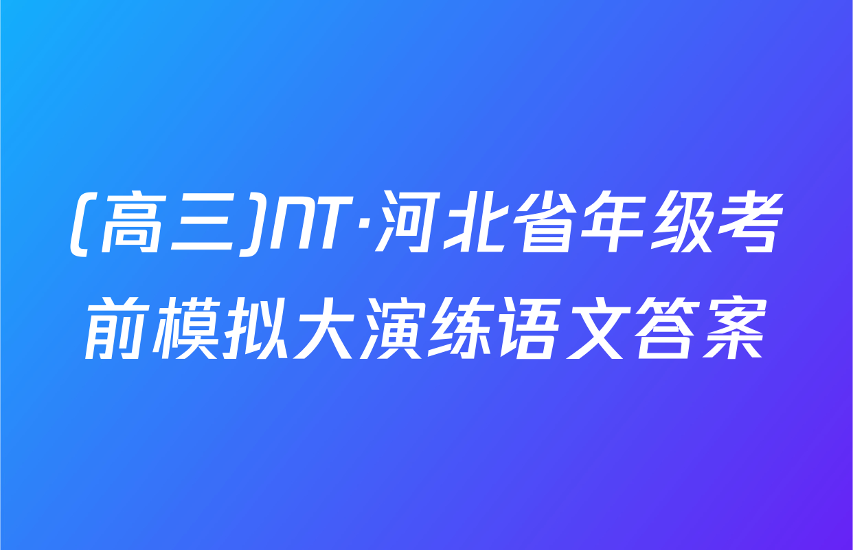 (高三)NT·河北省年级考前模拟大演练语文答案