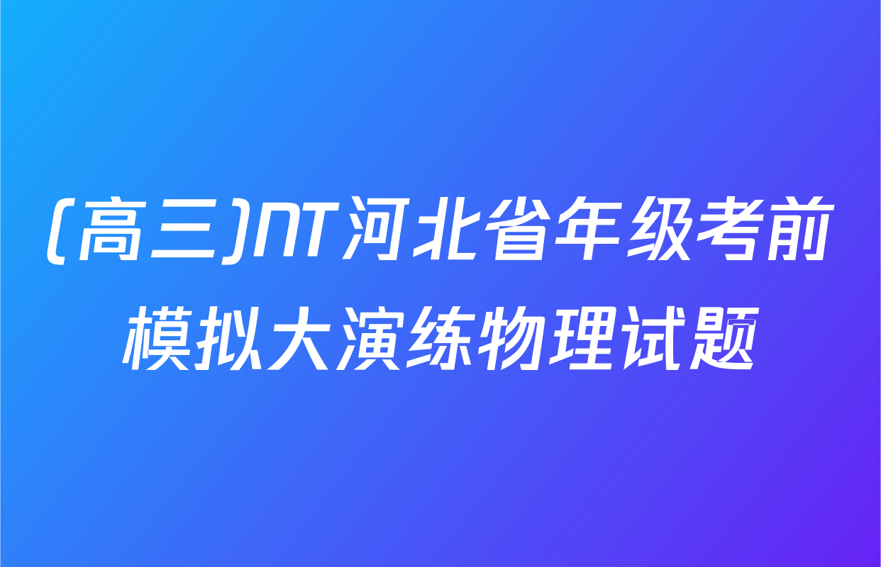 (高三)NT河北省年级考前模拟大演练物理试题