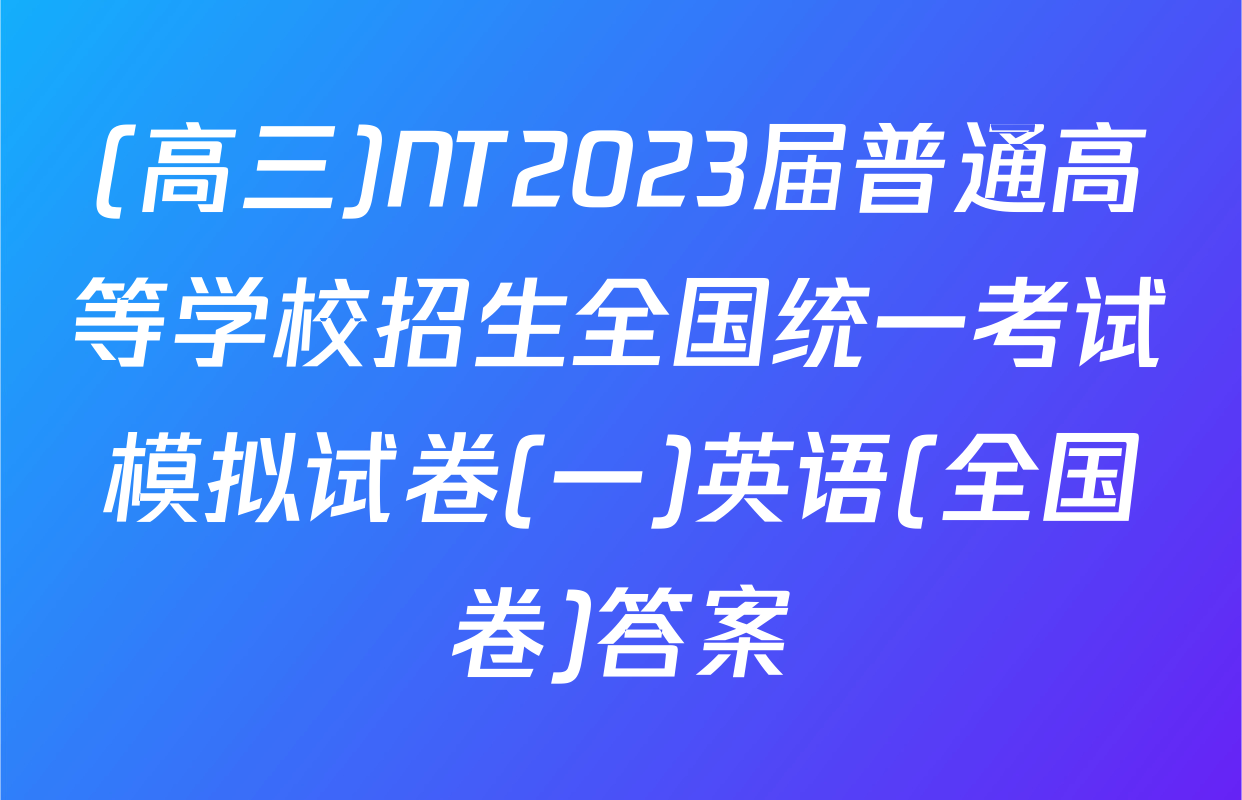 (高三)NT2023届普通高等学校招生全国统一考试模拟试卷(一)英语(全国卷)答案