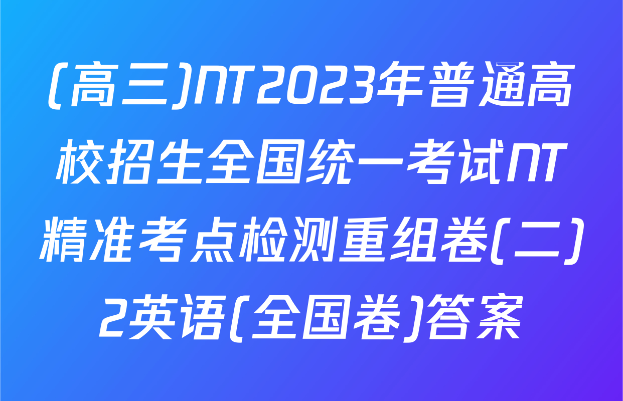 (高三)NT2023年普通高校招生全国统一考试NT精准考点检测重组卷(二)2英语(全国卷)答案