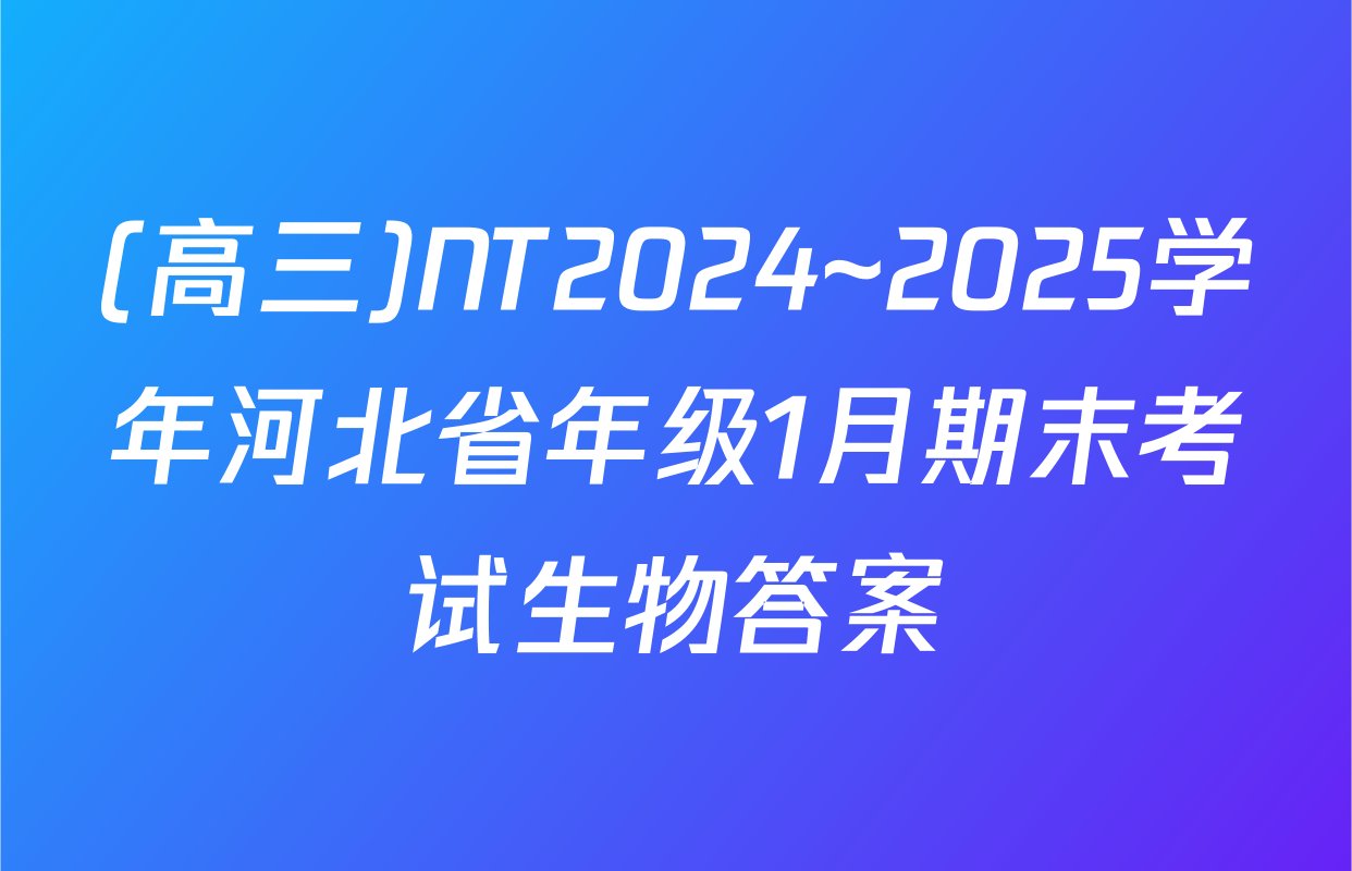 (高三)NT2024~2025学年河北省年级1月期末考试生物答案