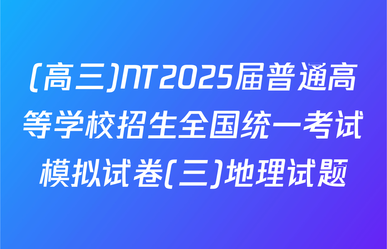 (高三)NT2025届普通高等学校招生全国统一考试模拟试卷(三)地理试题