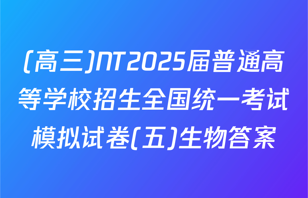 (高三)NT2025届普通高等学校招生全国统一考试模拟试卷(五)生物答案