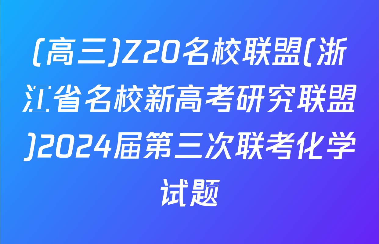 (高三)Z20名校联盟(浙江省名校新高考研究联盟)2024届第三次联考化学试题