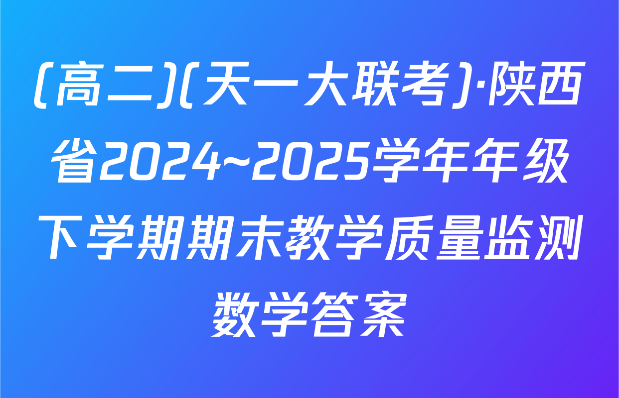 (高二)(天一大联考)·陕西省2024~2025学年年级下学期期末教学质量监测数学答案