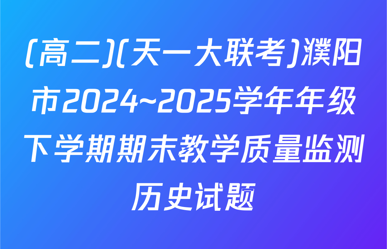 (高二)(天一大联考)濮阳市2024~2025学年年级下学期期末教学质量监测历史试题