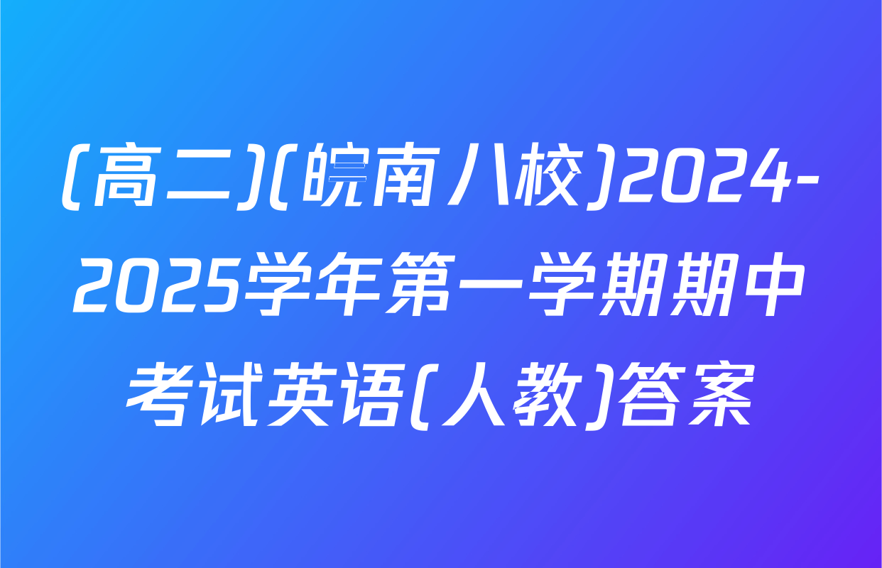(高二)(皖南八校)2024-2025学年第一学期期中考试英语(人教)答案