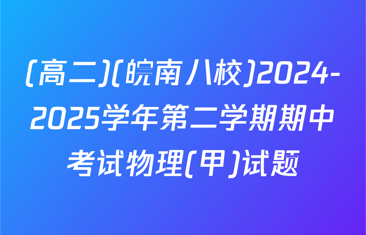 (高二)(皖南八校)2024-2025学年第二学期期中考试物理(甲)试题