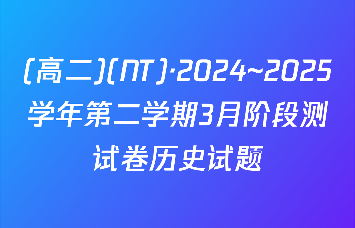 (高二)(NT)·2024~2025学年第二学期3月阶段测试卷历史试题