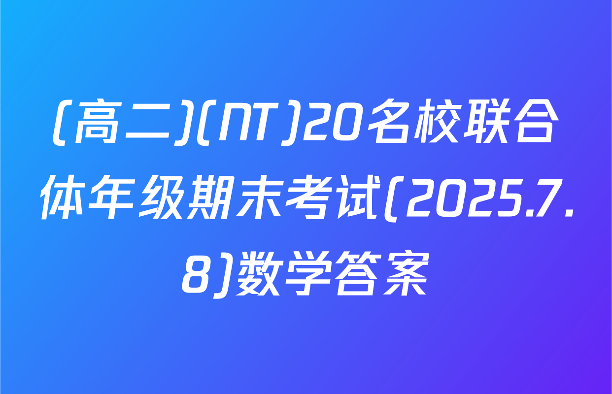 (高二)(NT)20名校联合体年级期末考试(2025.7.8)数学答案