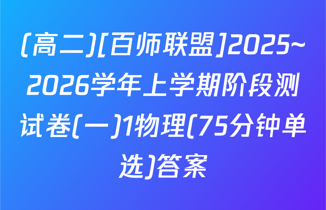 (高二)[百师联盟]2025~2026学年上学期阶段测试卷(一)1物理(75分钟单选)答案