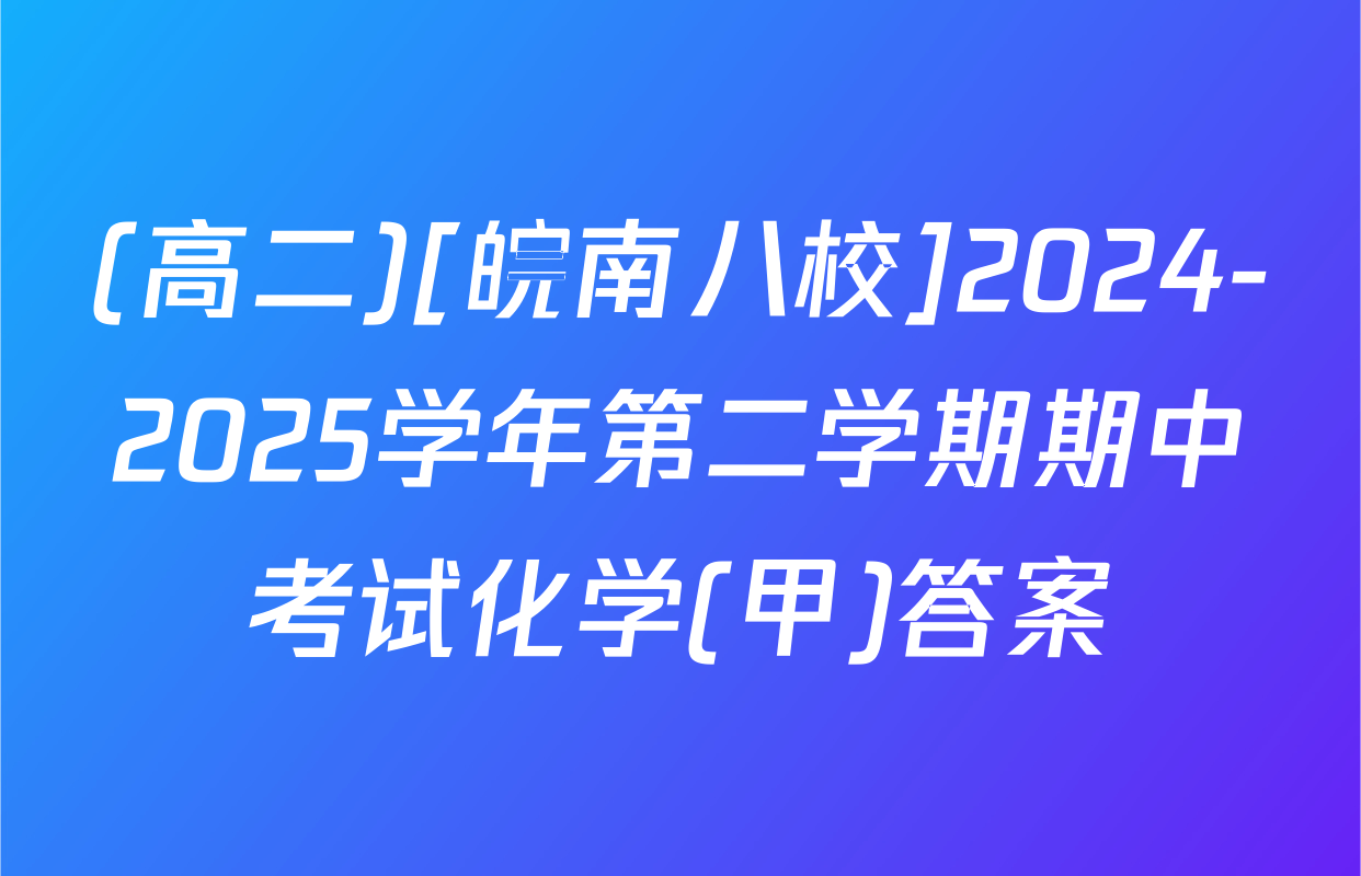 (高二)[皖南八校]2024-2025学年第二学期期中考试化学(甲)答案