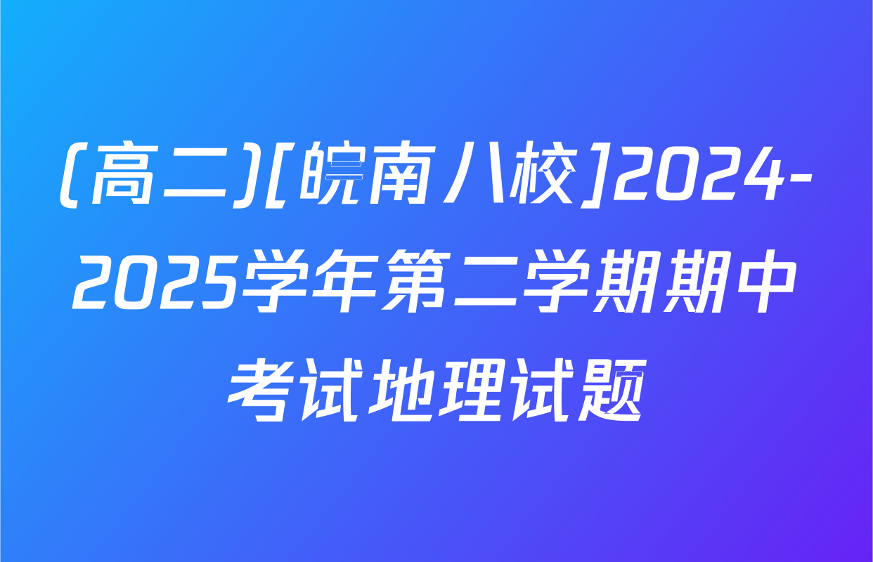 (高二)[皖南八校]2024-2025学年第二学期期中考试地理试题