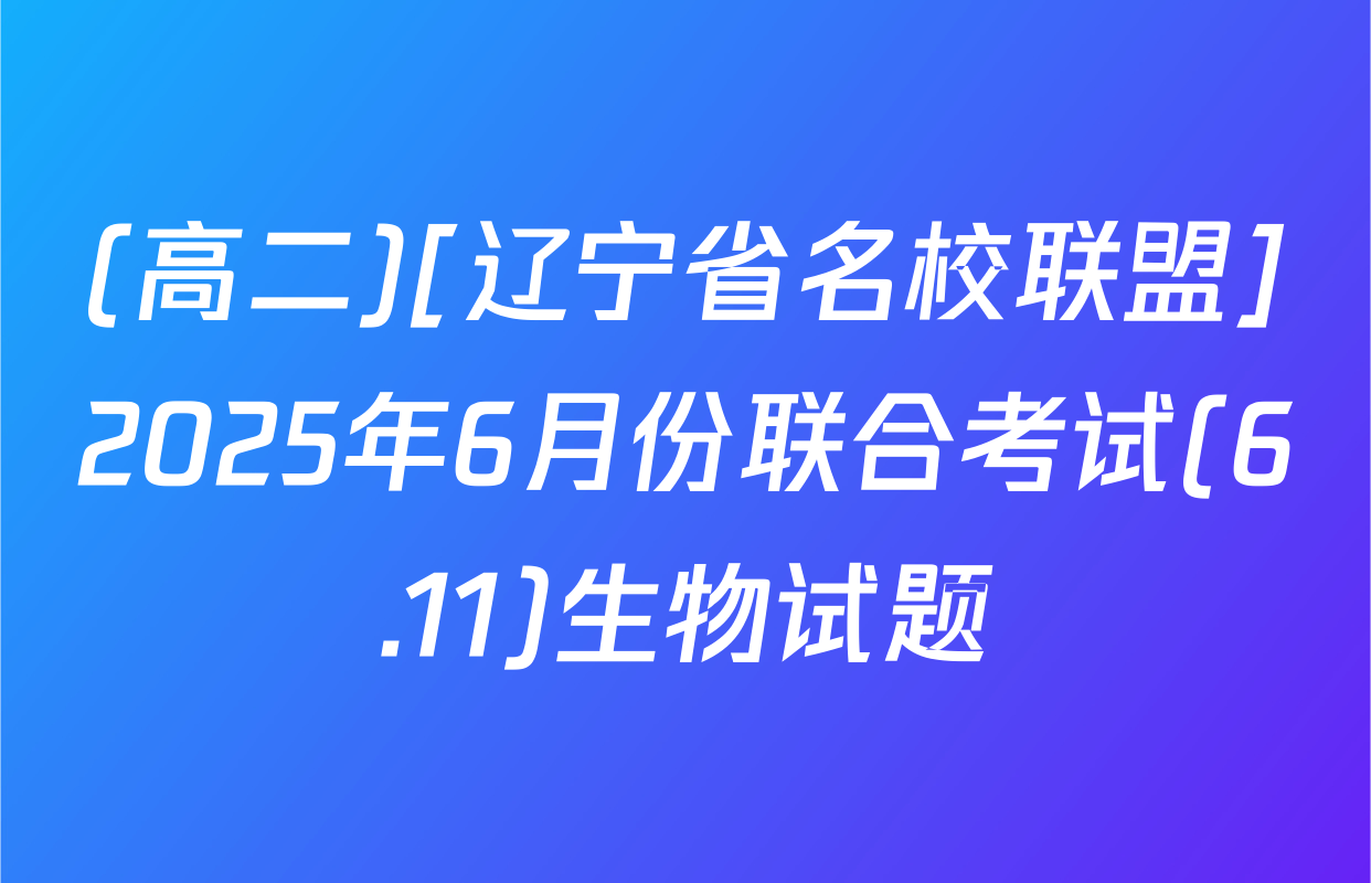 (高二)[辽宁省名校联盟]2025年6月份联合考试(6.11)生物试题