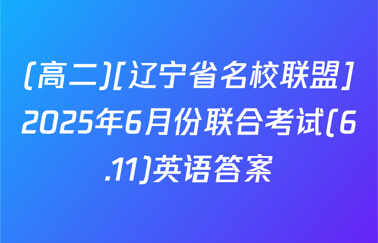 (高二)[辽宁省名校联盟]2025年6月份联合考试(6.11)英语答案