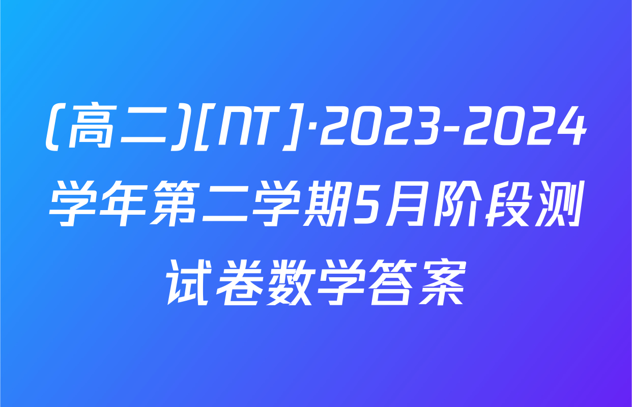 (高二)[NT]·2023-2024学年第二学期5月阶段测试卷数学答案
