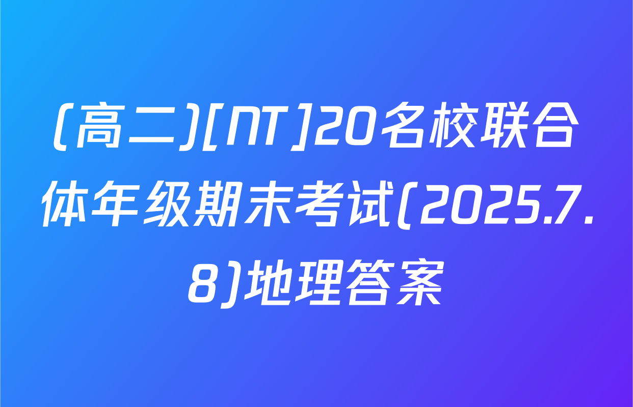 (高二)[NT]20名校联合体年级期末考试(2025.7.8)地理答案