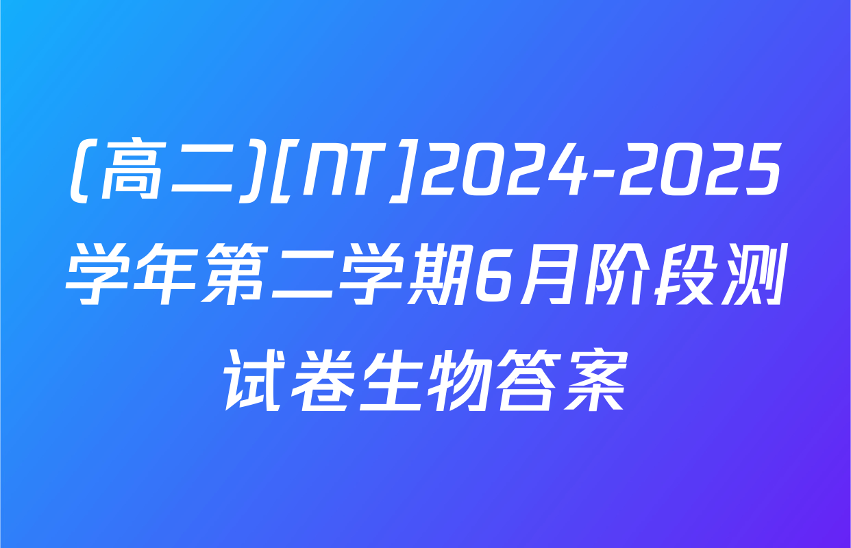 (高二)[NT]2024-2025学年第二学期6月阶段测试卷生物答案