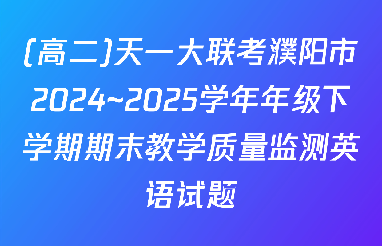 (高二)天一大联考濮阳市2024~2025学年年级下学期期末教学质量监测英语试题
