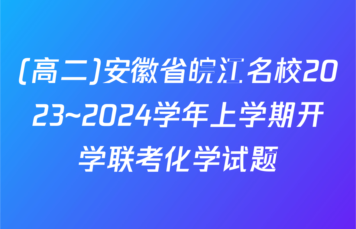 (高二)安徽省皖江名校2023~2024学年上学期开学联考化学试题