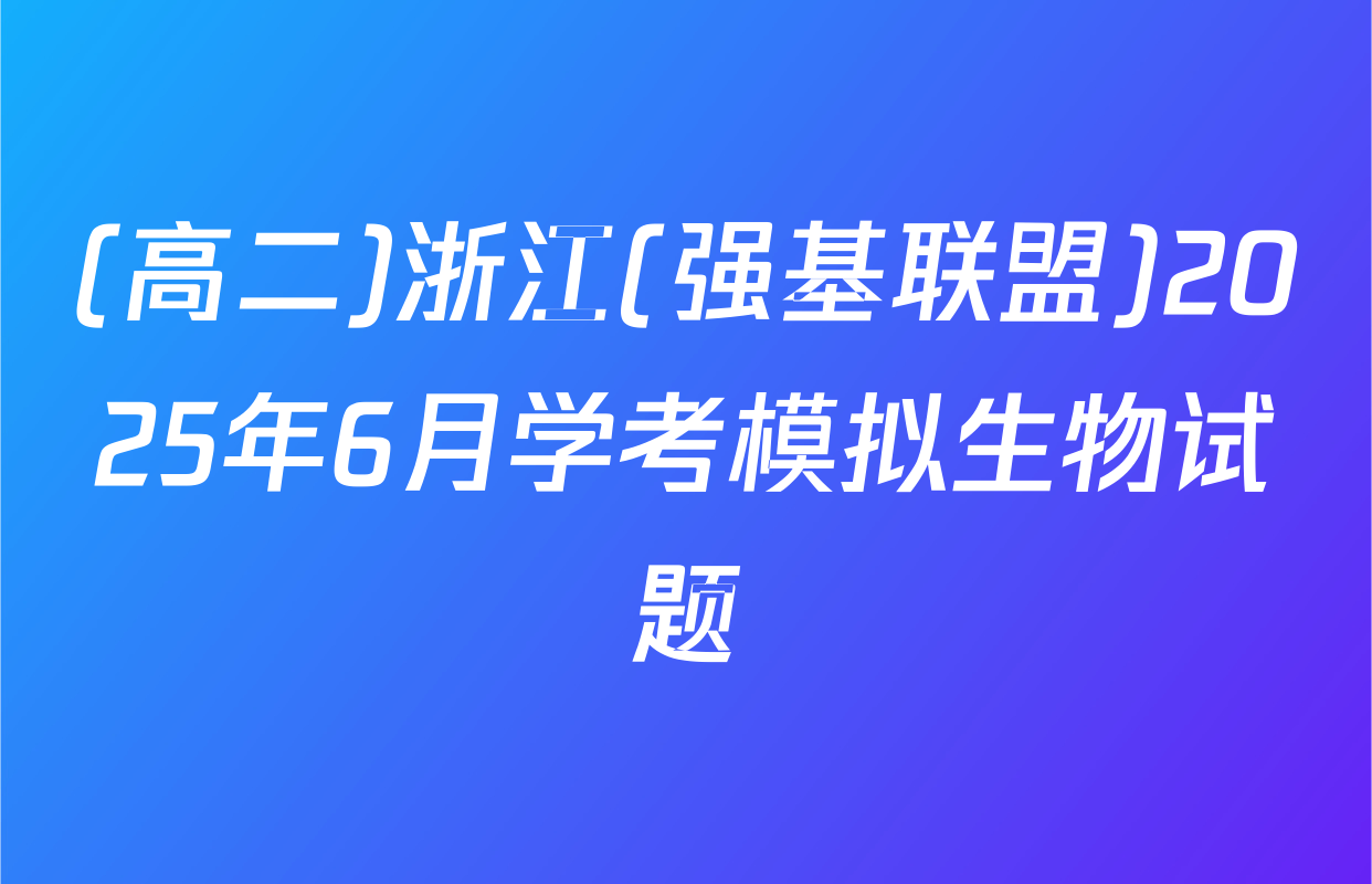 (高二)浙江(强基联盟)2025年6月学考模拟生物试题