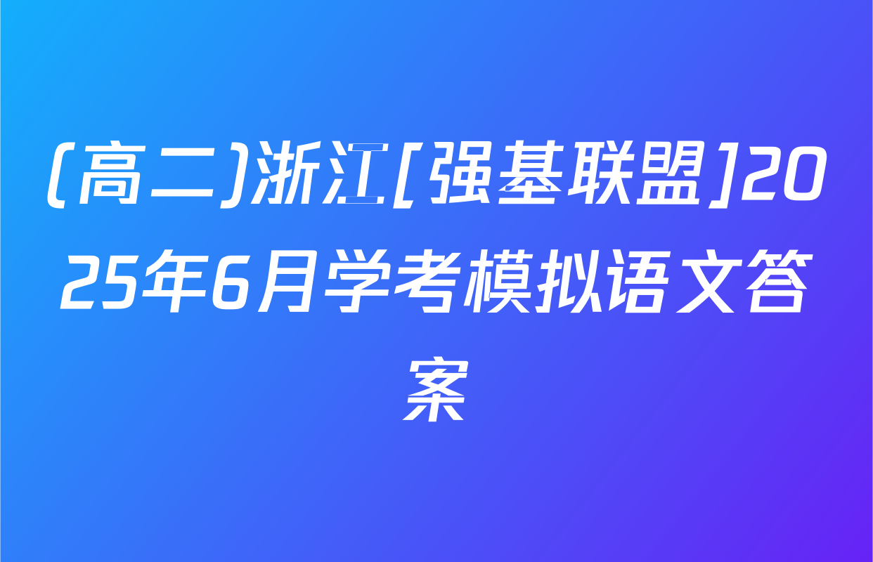 (高二)浙江[强基联盟]2025年6月学考模拟语文答案