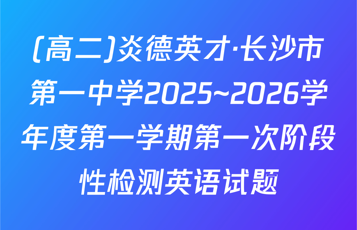 (高二)炎德英才·长沙市第一中学2025~2026学年度第一学期第一次阶段性检测英语试题
