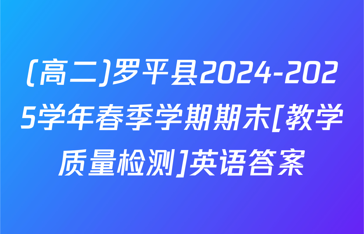(高二)罗平县2024-2025学年春季学期期末[教学质量检测]英语答案
