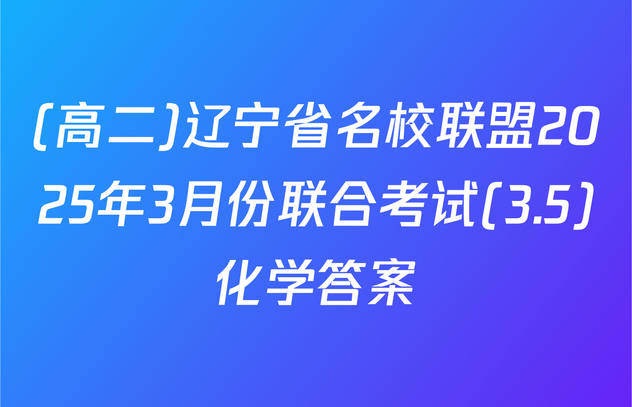 (高二)辽宁省名校联盟2025年3月份联合考试(3.5)化学答案