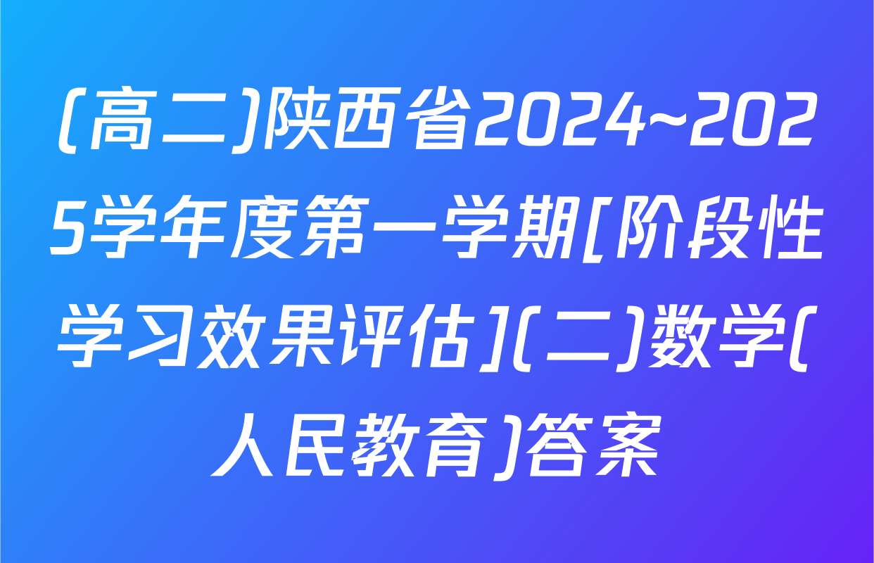 (高二)陕西省2024~2025学年度第一学期[阶段性学习效果评估](二)数学(人民教育)答案