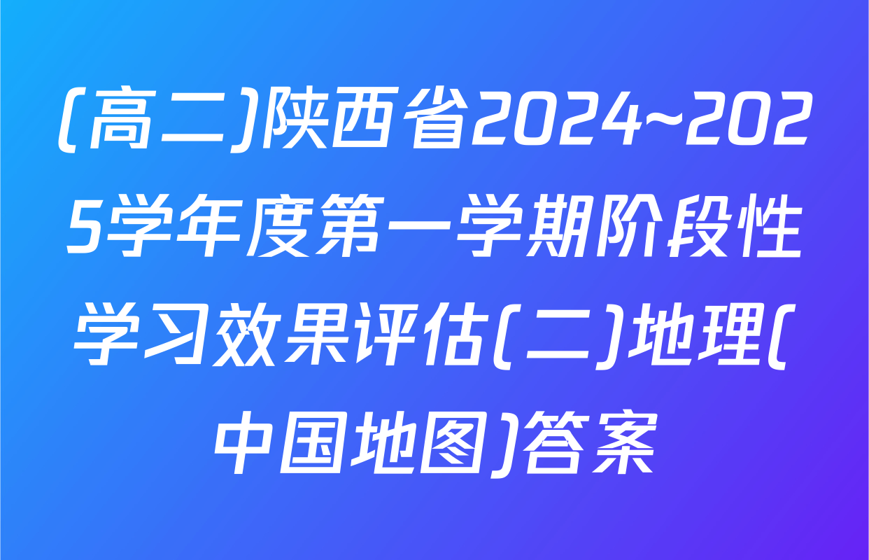 (高二)陕西省2024~2025学年度第一学期阶段性学习效果评估(二)地理(中国地图)答案