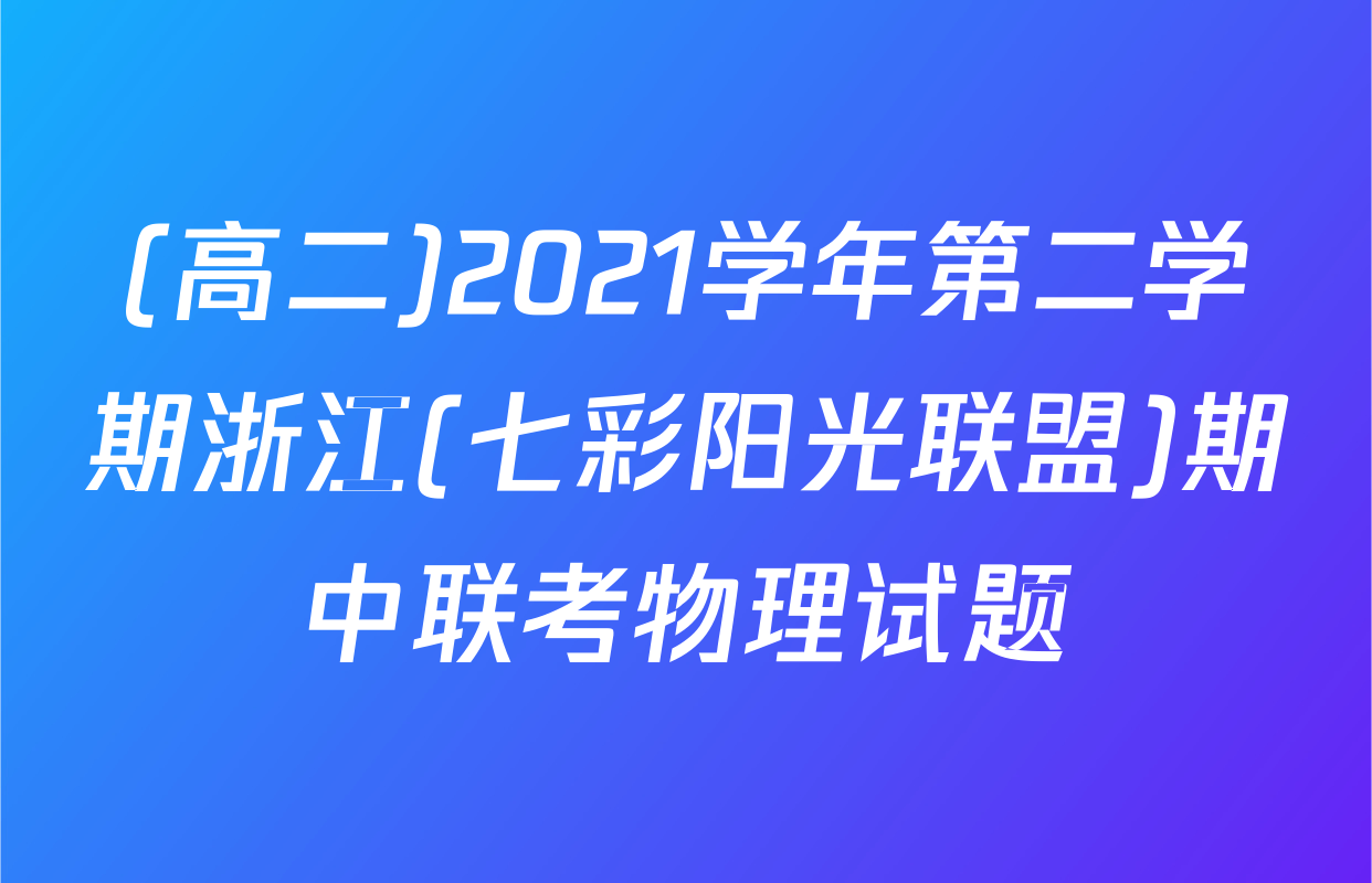 (高二)2021学年第二学期浙江(七彩阳光联盟)期中联考物理试题