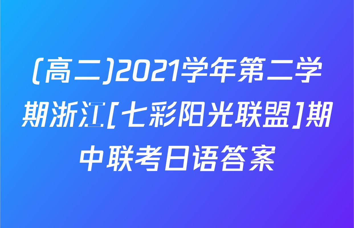 (高二)2021学年第二学期浙江[七彩阳光联盟]期中联考日语答案