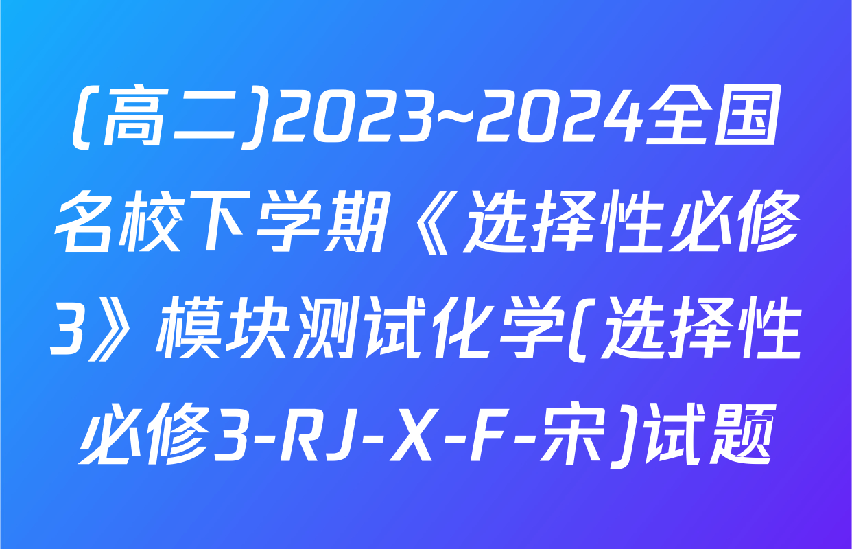 (高二)2023~2024全国名校下学期《选择性必修3》模块测试化学(选择性必修3-RJ-X-F-宋)试题