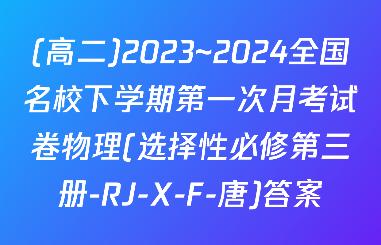 (高二)2023~2024全国名校下学期第一次月考试卷物理(选择性必修第三册-RJ-X-F-唐)答案