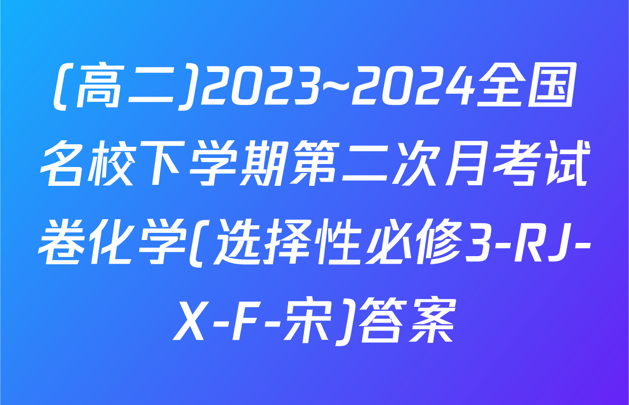 (高二)2023~2024全国名校下学期第二次月考试卷化学(选择性必修3-RJ-X-F-宋)答案
