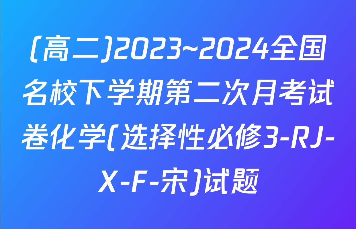 (高二)2023~2024全国名校下学期第二次月考试卷化学(选择性必修3-RJ-X-F-宋)试题
