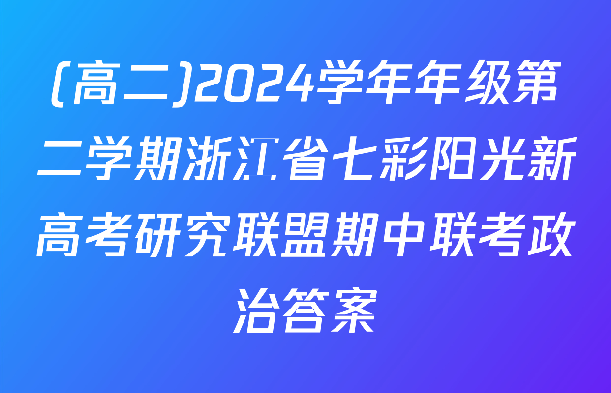 (高二)2024学年年级第二学期浙江省七彩阳光新高考研究联盟期中联考政治答案