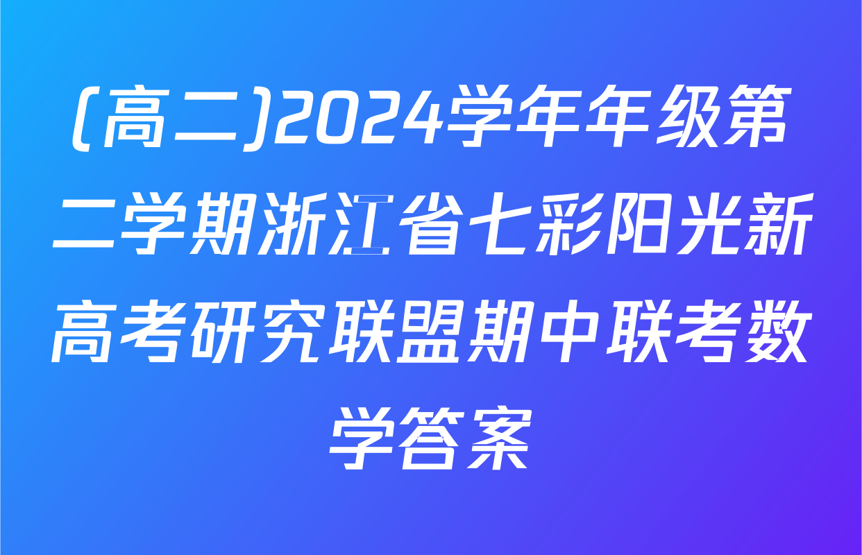 (高二)2024学年年级第二学期浙江省七彩阳光新高考研究联盟期中联考数学答案