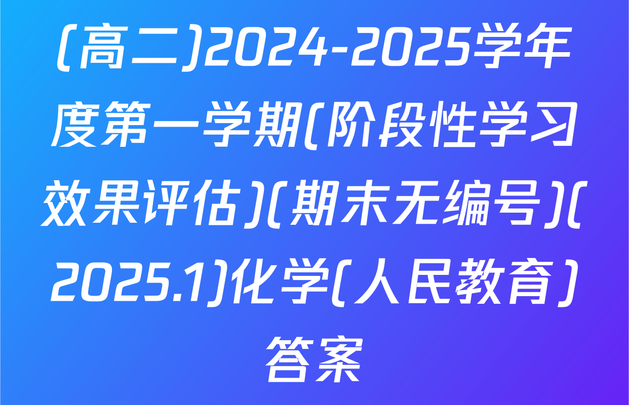 (高二)2024-2025学年度第一学期(阶段性学习效果评估)(期末无编号)(2025.1)化学(人民教育)答案