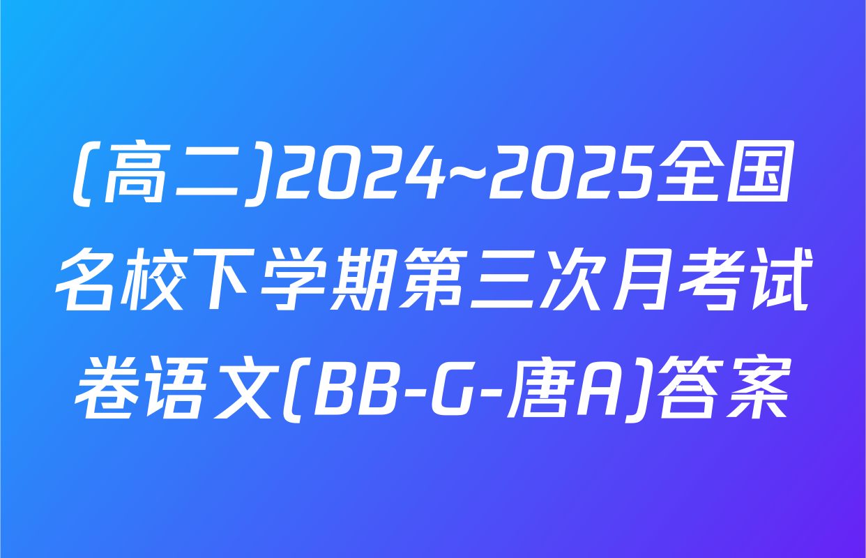 (高二)2024~2025全国名校下学期第三次月考试卷语文(BB-G-唐A)答案