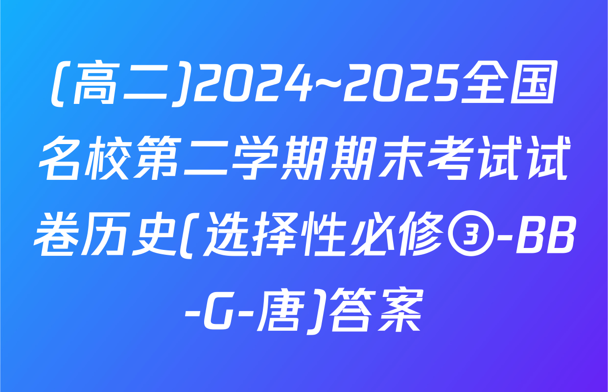 (高二)2024~2025全国名校第二学期期末考试试卷历史(选择性必修③-BB-G-唐)答案